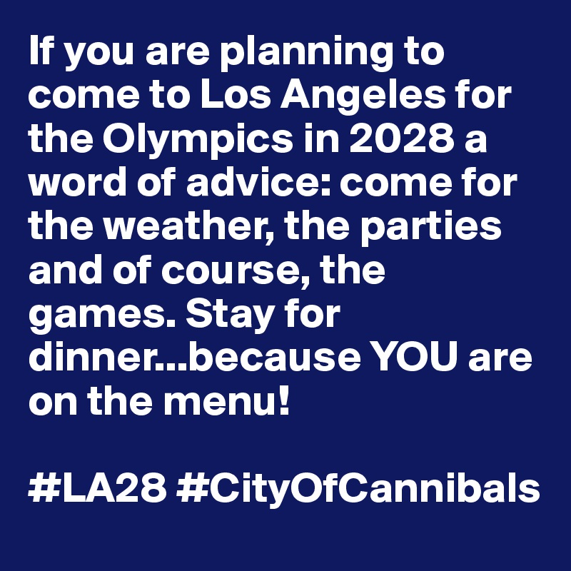 If you are planning to come to Los Angeles for the Olympics in 2028 a word of advice: come for the weather, the parties and of course, the games. Stay for dinner...because YOU are on the menu! 

#LA28 #CityOfCannibals