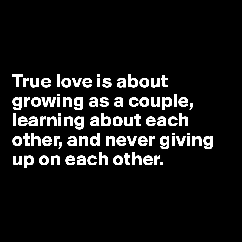 


True love is about growing as a couple, learning about each other, and never giving up on each other. 


