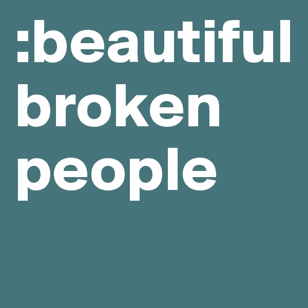:beautiful 
broken
people
