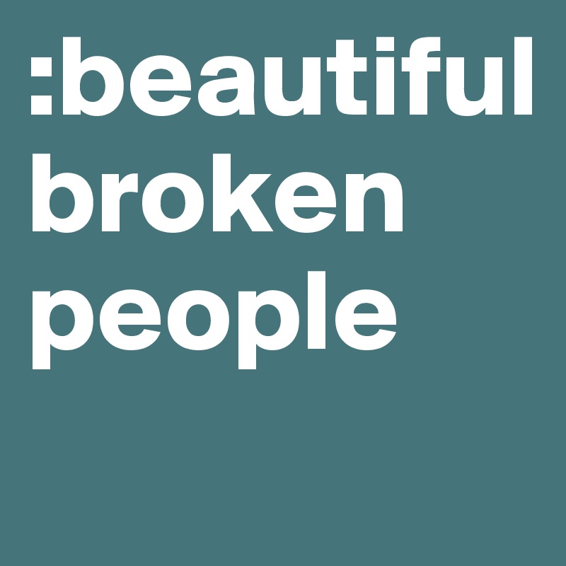 :beautiful 
broken
people
