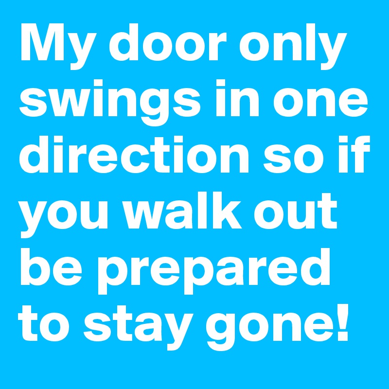 My door only swings in one direction so if you walk out be prepared to stay gone!