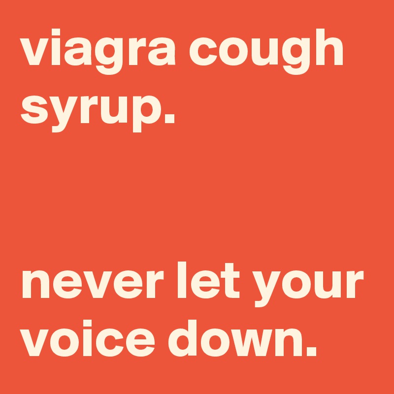 viagra cough syrup.


never let your voice down.