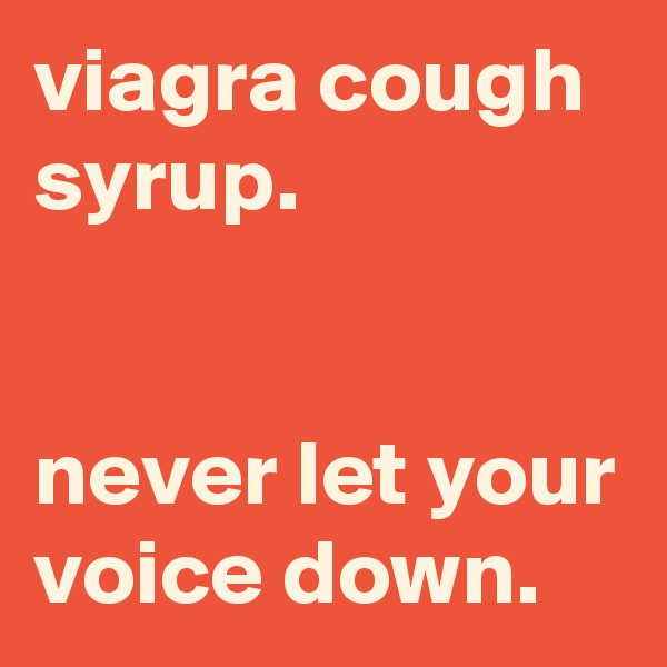 viagra cough syrup.


never let your voice down.
