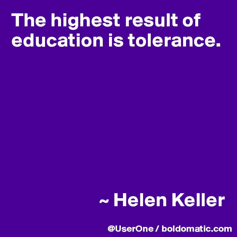 The highest result of education is tolerance. ~ Helen Keller - Post by ...