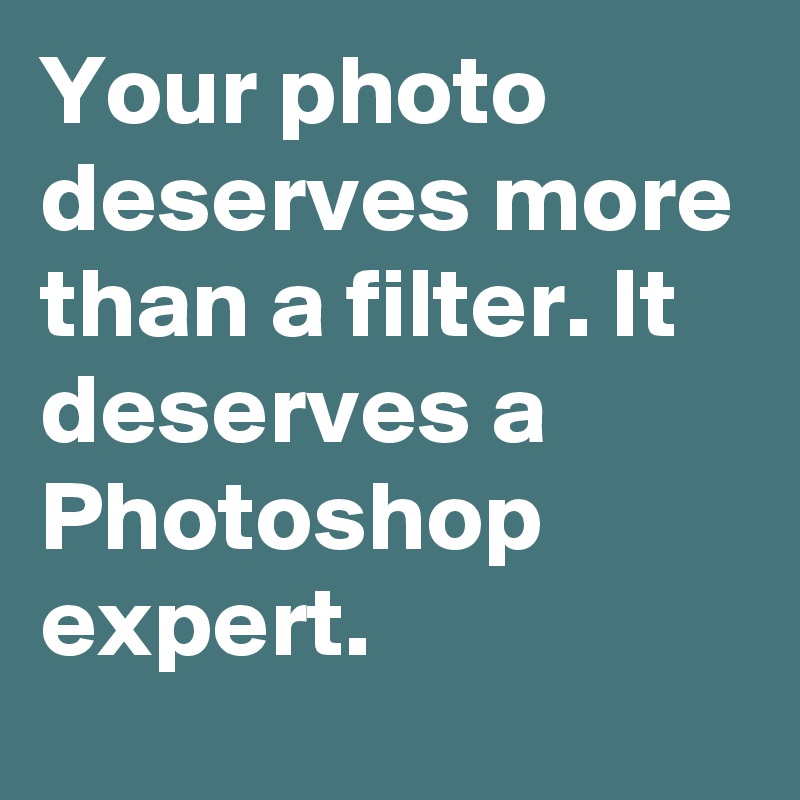 Your photo deserves more than a filter. It deserves a Photoshop expert.