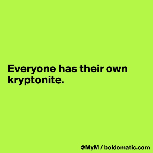 




Everyone has their own kryptonite.




