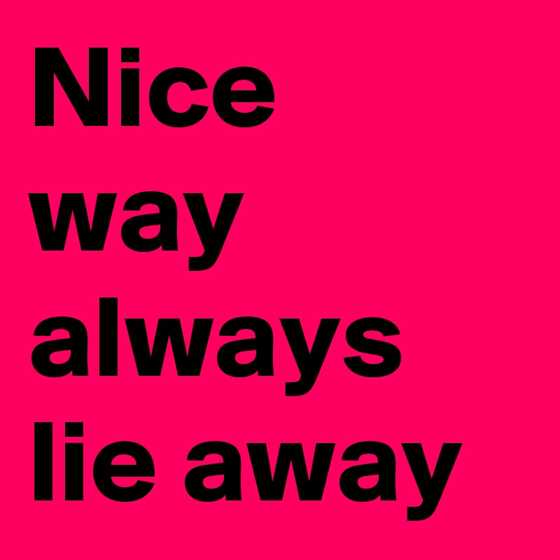Nice way always lie away