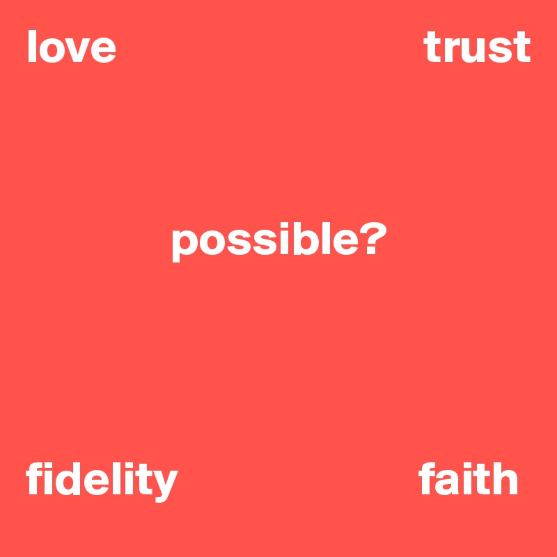 love                                trust                       



               possible?




fidelity                         faith