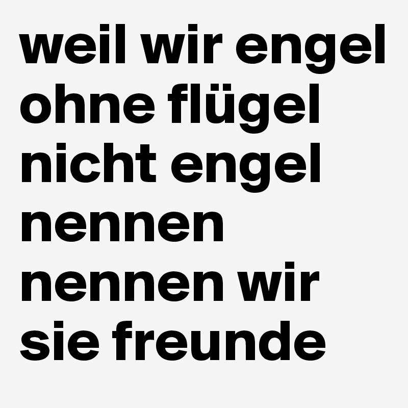 weil wir engel ohne flügel nicht engel nennen nennen wir sie freunde