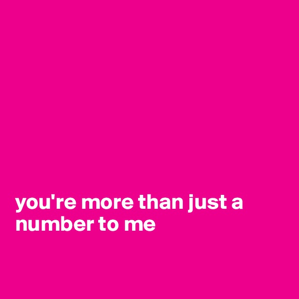 







you're more than just a number to me

