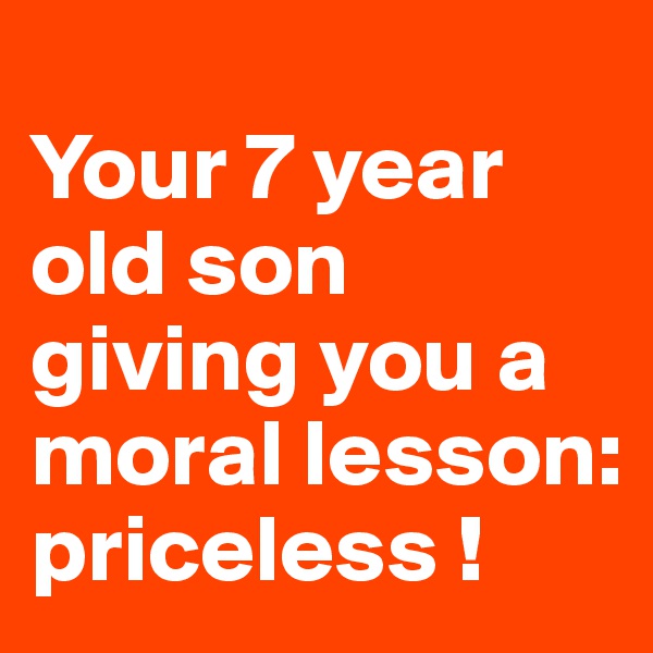 
Your 7 year old son giving you a moral lesson: priceless !