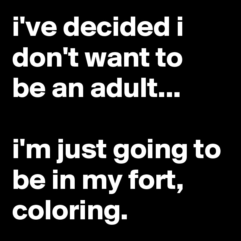 i've decided i don't want to be an adult...

i'm just going to be in my fort, coloring.