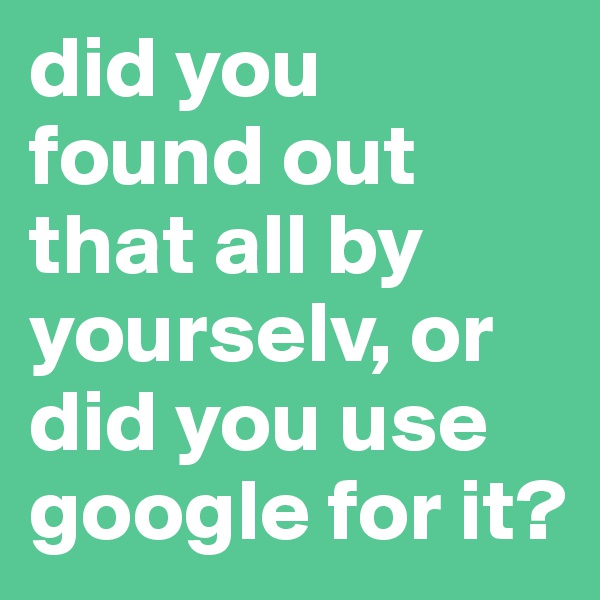 did you found out that all by yourselv, or did you use google for it? 