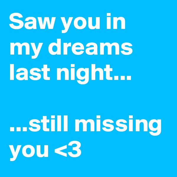 Saw you in my dreams last night...

...still missing you <3