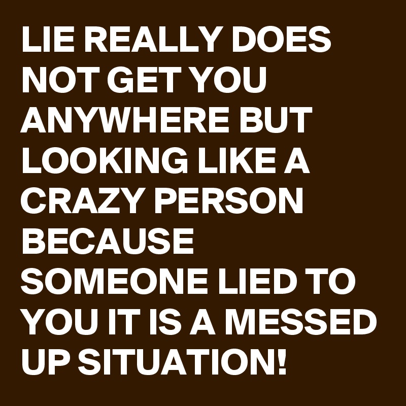 lie-really-does-not-get-you-anywhere-but-looking-like-a-crazy-person