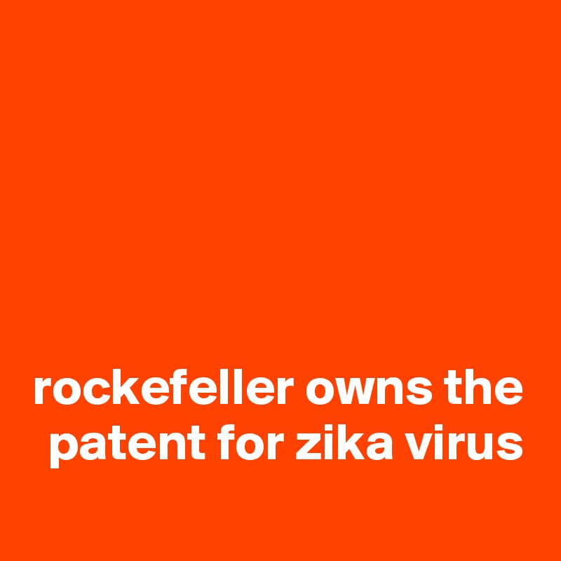 





rockefeller owns the patent for zika virus