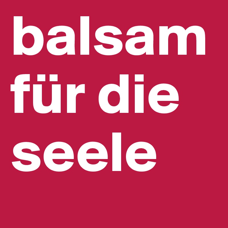 balsam für die seele