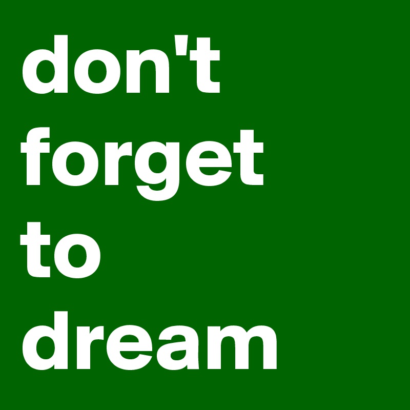 don't forget 
to dream