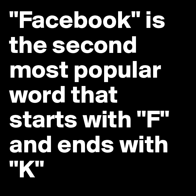 "Facebook" is the second most popular word that starts with "F" and ends with "K"