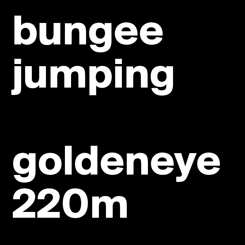 bungee jumping

goldeneye
220m 