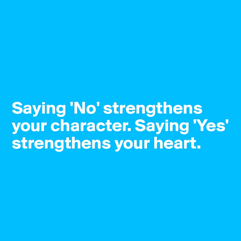 




Saying 'No' strengthens your character. Saying 'Yes' strengthens your heart. 



