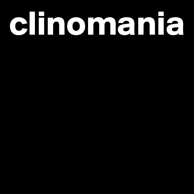 clinomania


