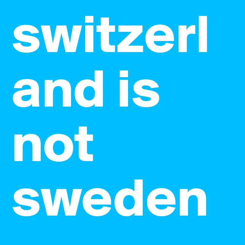 switzerland is not sweden