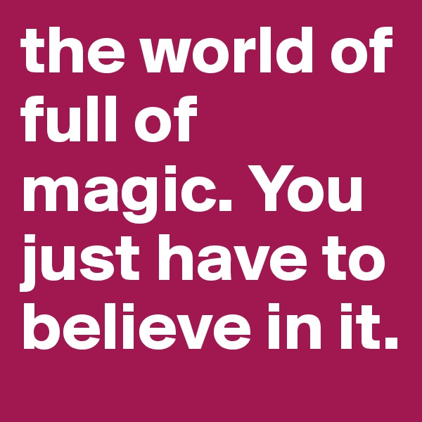 the world of full of magic. You just have to believe in it.