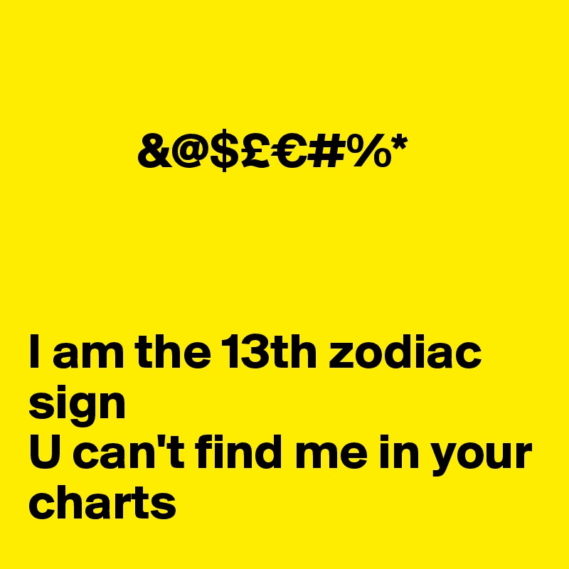 

           &@$£€#%*



I am the 13th zodiac sign
U can't find me in your charts