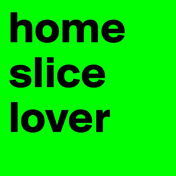 home slice lover 