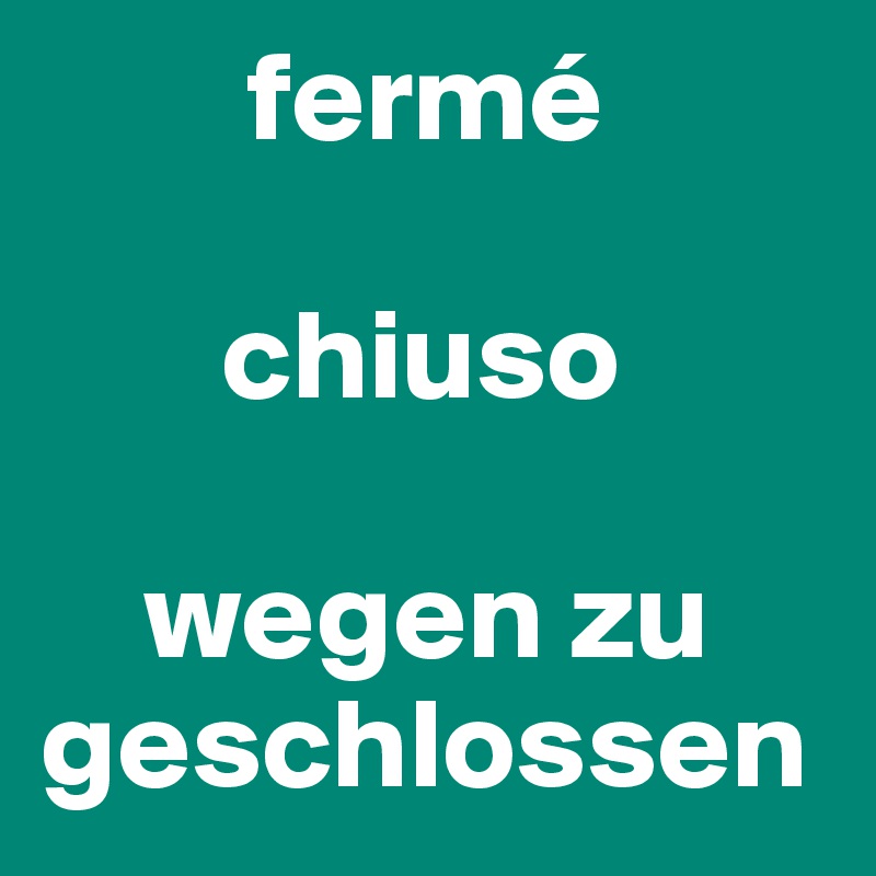         fermé

       chiuso

    wegen zu
geschlossen