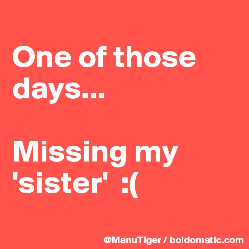 
One of those days...

Missing my 'sister'  :(
