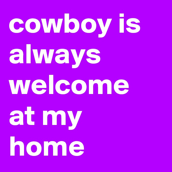 cowboy is always welcome at my home 