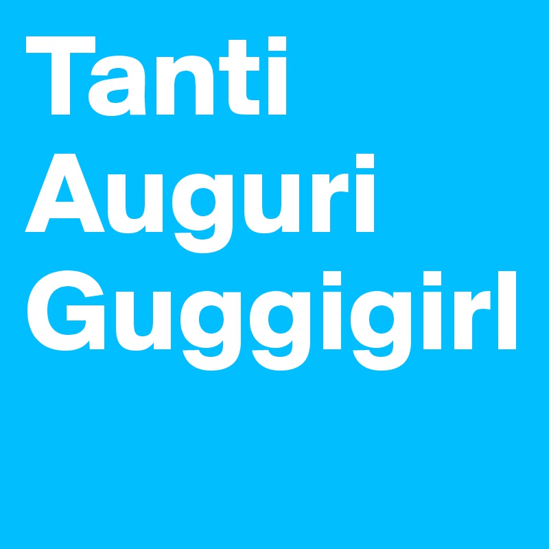 Tanti Auguri
Guggigirl
