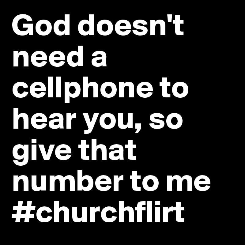 God doesn't need a cellphone to hear you, so give that number to me #churchflirt