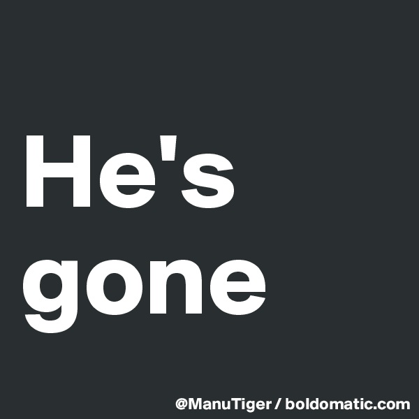 
He's gone