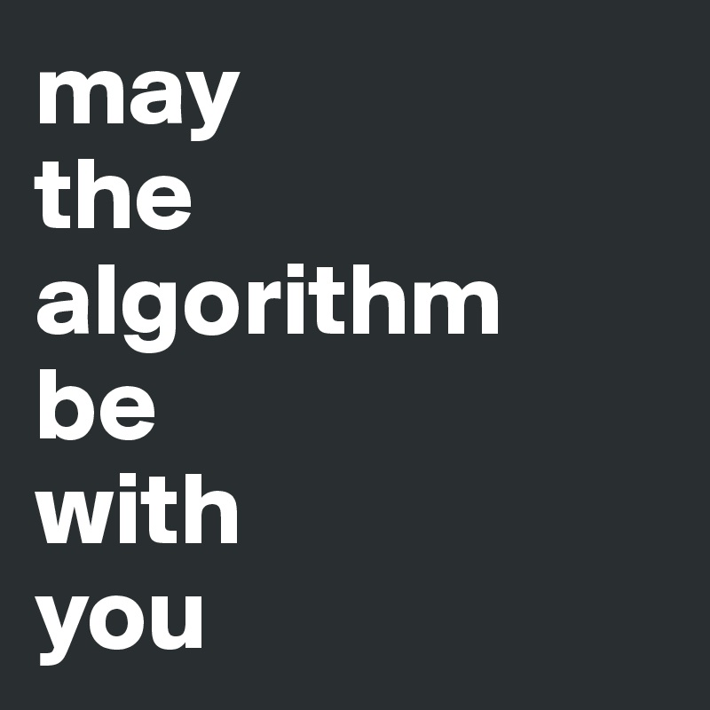 may 
the algorithm 
be 
with 
you