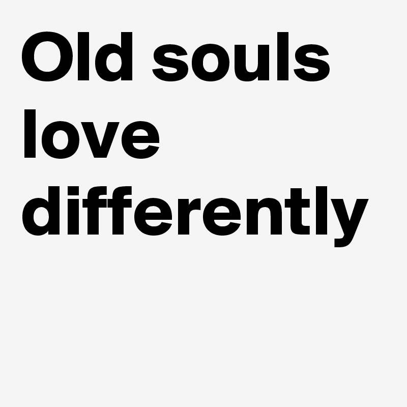 Old souls love differently