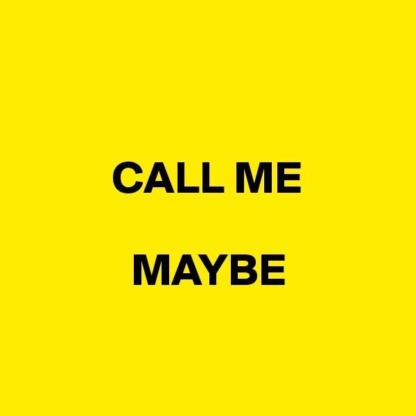      
       

          CALL ME

            MAYBE

