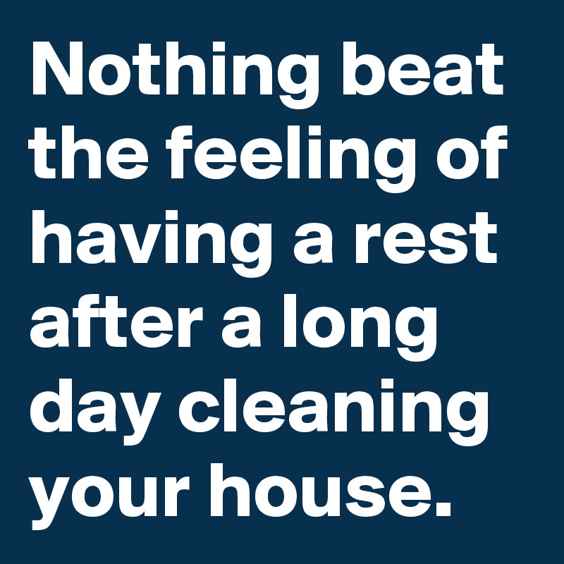 Nothing beat the feeling of having a rest after a long day cleaning your house.