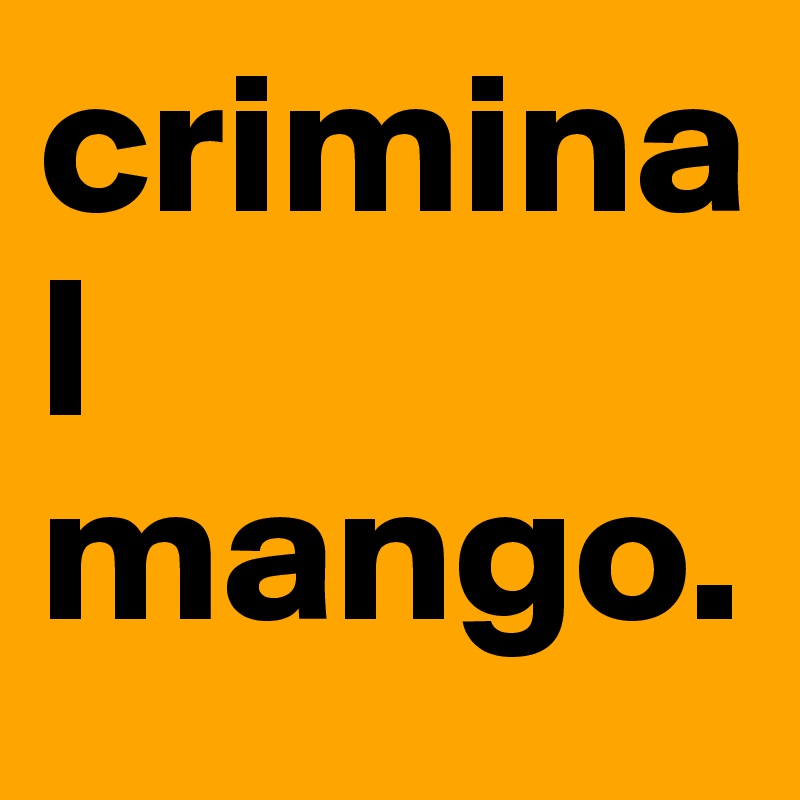 criminal mango.