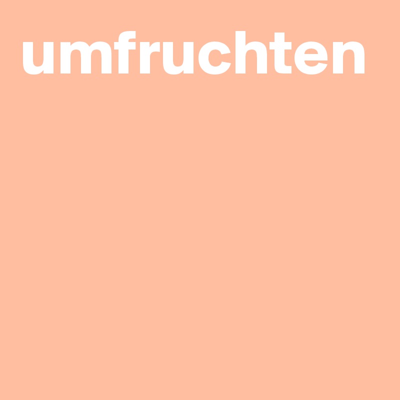 umfruchten