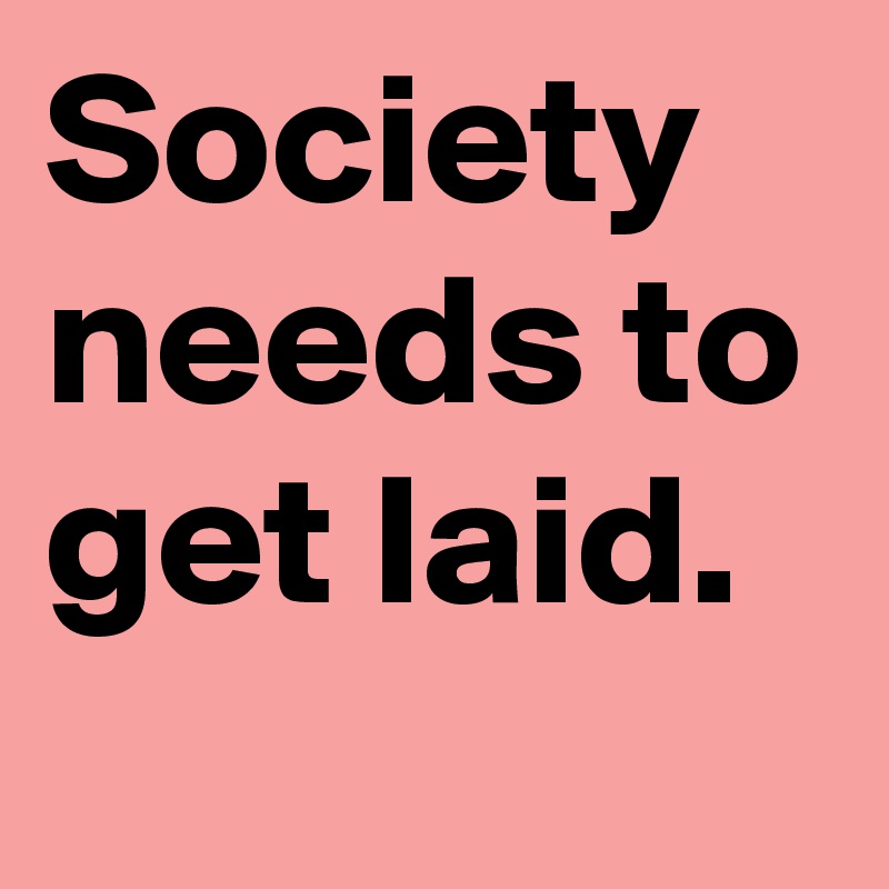 Society needs to get laid.