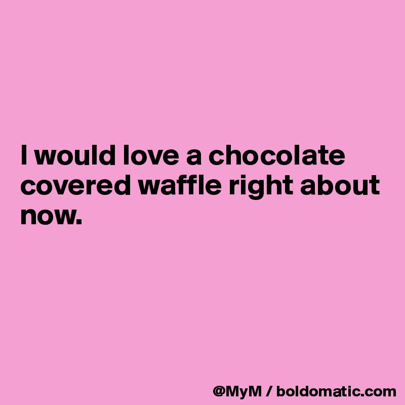 



I would love a chocolate covered waffle right about now.




