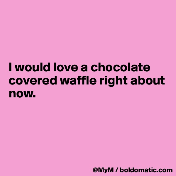 



I would love a chocolate covered waffle right about now.




