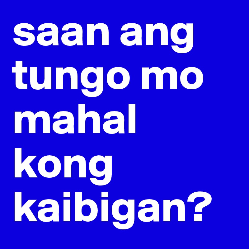 saan ang tungo mo mahal kong kaibigan?