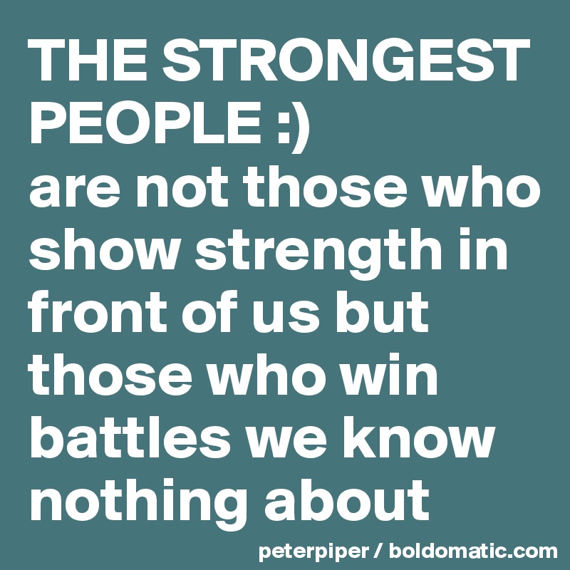 THE STRONGEST 
PEOPLE :)
are not those who show strength in front of us but those who win battles we know nothing about 