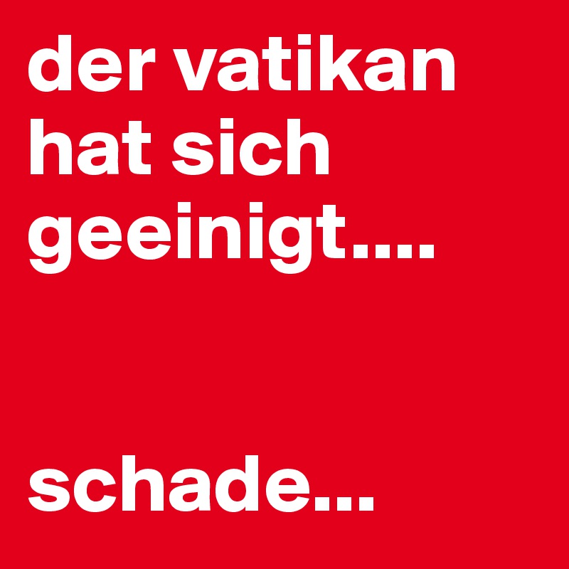 der vatikan hat sich geeinigt....


schade...