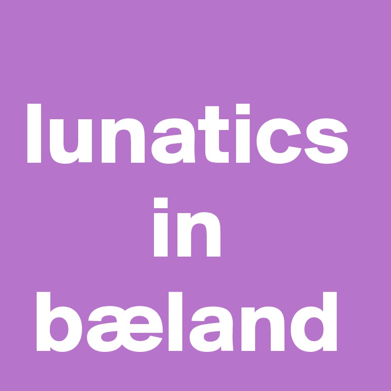 lunatics in bæland