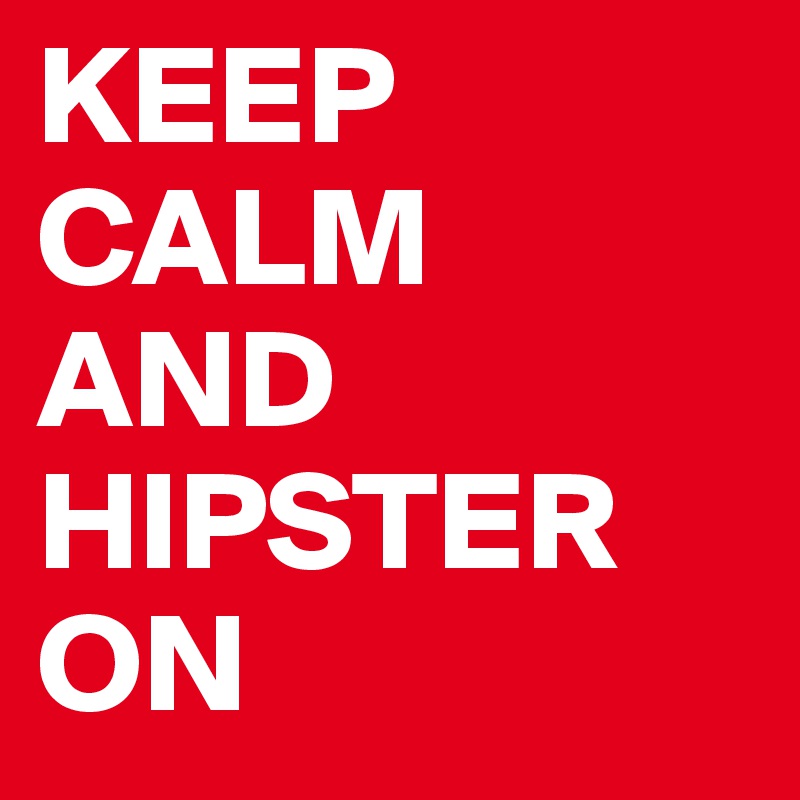 KEEP
CALM
AND
HIPSTER
ON